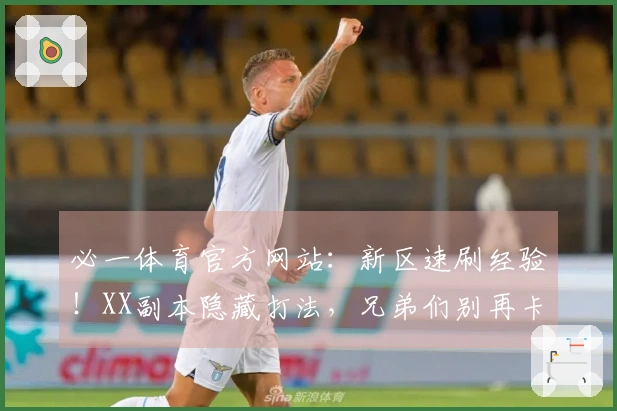 必一体育官方网站:新区速刷经验!XX副本隐藏打法,兄弟们别再卡关了!