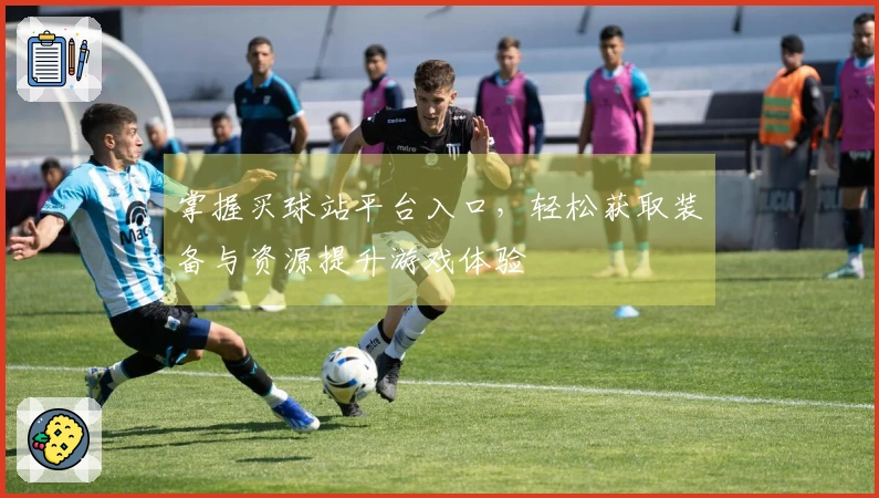 掌握买球站平台入口，轻松获取装备与资源提升游戏体验