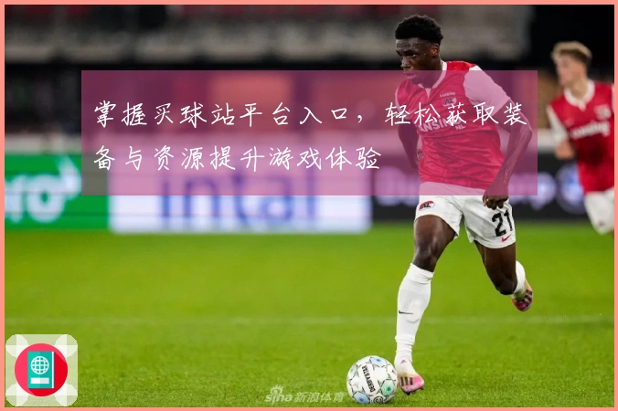 掌握买球站平台入口，轻松获取装备与资源提升游戏体验